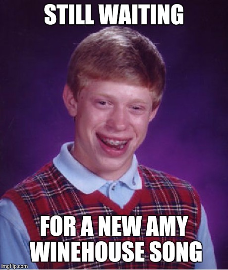 Bad Luck Brian | STILL WAITING FOR A NEW AMY WINEHOUSE SONG | image tagged in memes,bad luck brian | made w/ Imgflip meme maker