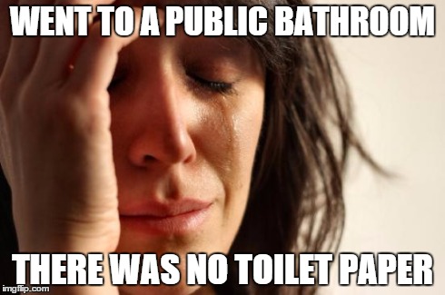 First World Problems Meme | WENT TO A PUBLIC BATHROOM THERE WAS NO TOILET PAPER | image tagged in memes,first world problems,funny memes | made w/ Imgflip meme maker