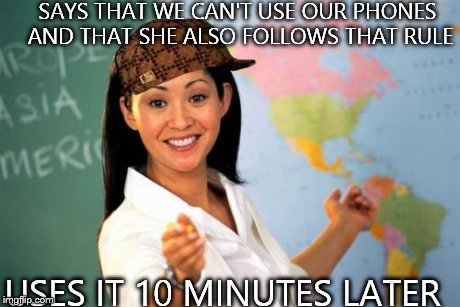Unhelpful High School Teacher Meme | SAYS THAT WE CAN'T USE OUR PHONES AND THAT SHE ALSO FOLLOWS THAT RULE USES IT 10 MINUTES LATER | image tagged in memes,unhelpful high school teacher,scumbag | made w/ Imgflip meme maker