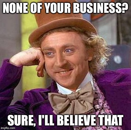 Creepy Condescending Wonka Meme | NONE OF YOUR BUSINESS? SURE, I'LL BELIEVE THAT | image tagged in memes,creepy condescending wonka | made w/ Imgflip meme maker