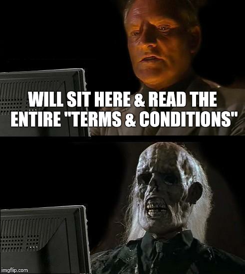 I'll Just Wait Here Meme | WILL SIT HERE & READ THE ENTIRE "TERMS & CONDITIONS" | image tagged in memes,ill just wait here | made w/ Imgflip meme maker