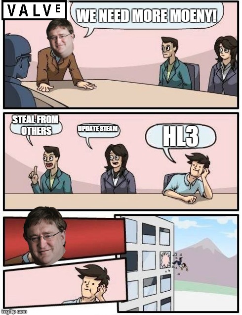 Boardroom Meeting Suggestion | WE NEED MORE MOENY! STEAL FROM OTHERS UPDATE STEAM HL3 | image tagged in memes,boardroom meeting suggestion,valve,steam,gaming | made w/ Imgflip meme maker