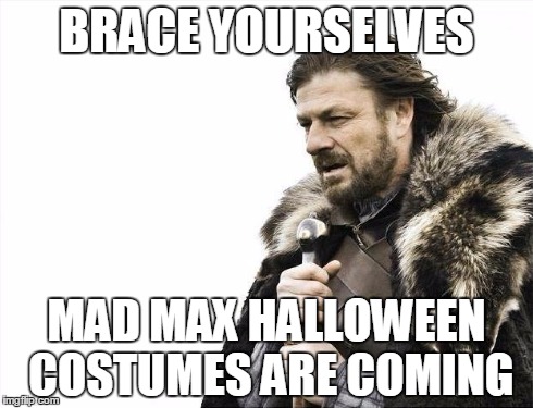 Brace Yourselves X is Coming | BRACE YOURSELVES MAD MAX HALLOWEEN COSTUMES ARE COMING | image tagged in memes,brace yourselves x is coming | made w/ Imgflip meme maker