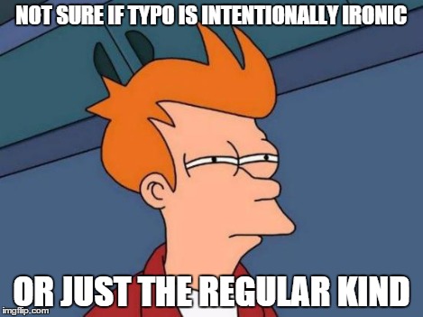 Futurama Fry Meme | NOT SURE IF TYPO IS INTENTIONALLY IRONIC OR JUST THE REGULAR KIND | image tagged in memes,futurama fry | made w/ Imgflip meme maker