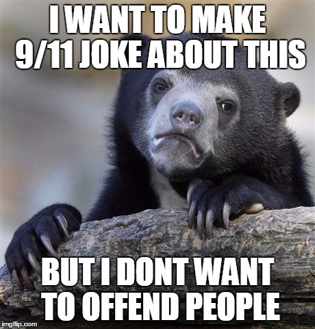 Confession Bear Meme | I WANT TO MAKE 9/11 JOKE ABOUT THIS BUT I DONT WANT TO OFFEND PEOPLE | image tagged in memes,confession bear | made w/ Imgflip meme maker