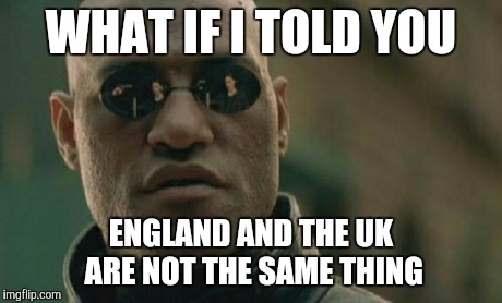 Matrix Morpheus Meme | WHAT IF I TOLD YOU ENGLAND AND THE UK ARE NOT THE SAME THING | image tagged in memes,matrix morpheus | made w/ Imgflip meme maker