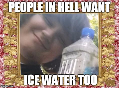 The California Drought is Cool.  | PEOPLE IN HELL WANT ICE WATER TOO | image tagged in fijiwaterboy | made w/ Imgflip meme maker