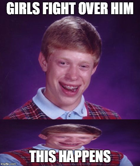 Bad Luck Brian | GIRLS FIGHT OVER HIM THIS HAPPENS | image tagged in memes,bad luck brian | made w/ Imgflip meme maker