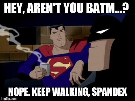 Batman And Superman | HEY, AREN'T YOU BATM...? NOPE. KEEP WALKING, SPANDEX | image tagged in memes,batman and superman | made w/ Imgflip meme maker