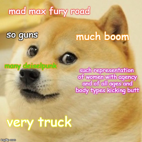Doge Meme | mad max fury road much boom so guns such representation of women with agency and of all ages and body types kicking butt very truck many dei | image tagged in memes,doge | made w/ Imgflip meme maker