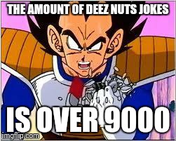 Its OVER 9000! | THE AMOUNT OF DEEZ NUTS JOKES IS OVER 9000 | image tagged in its over 9000 | made w/ Imgflip meme maker