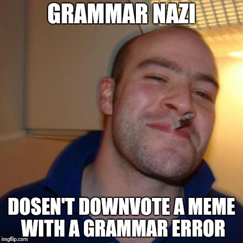 Good Guy Greg Meme | GRAMMAR NAZI DOSEN'T DOWNVOTE A MEME WITH A GRAMMAR ERROR | image tagged in memes,good guy greg | made w/ Imgflip meme maker