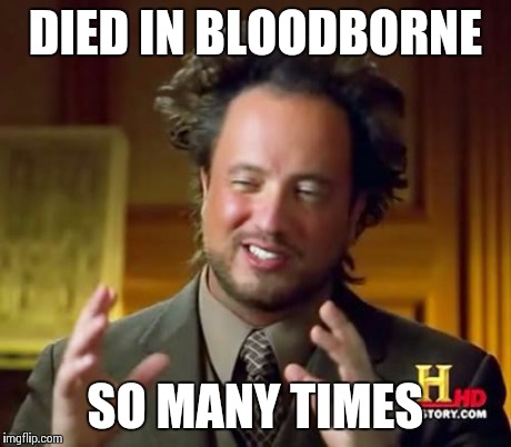 Ancient Aliens Meme | DIED IN BLOODBORNE SO MANY TIMES | image tagged in memes,ancient aliens | made w/ Imgflip meme maker