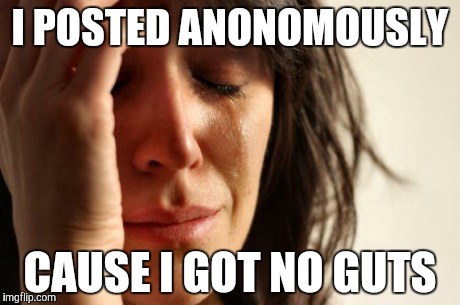 First World Problems Meme | I POSTED ANONOMOUSLY CAUSE I GOT NO GUTS | image tagged in memes,first world problems | made w/ Imgflip meme maker