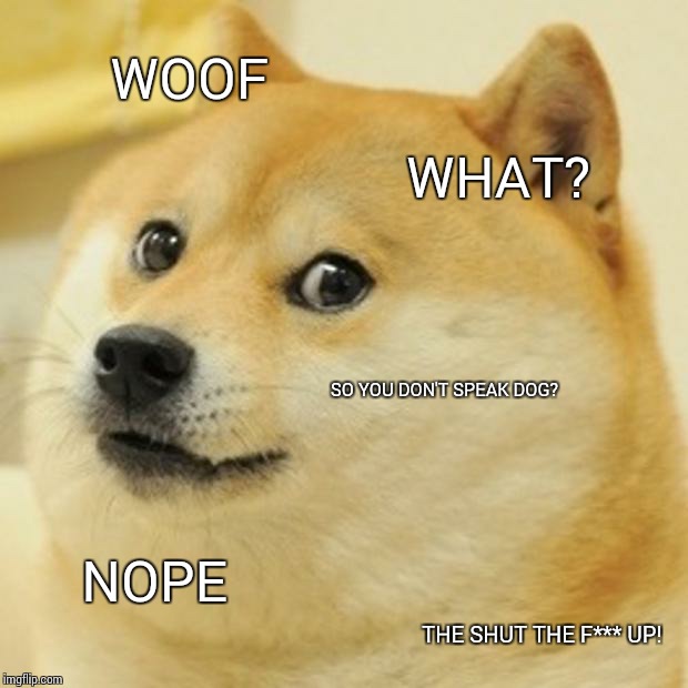 Racist people that barely know a language | WOOF WHAT? SO YOU DON'T SPEAK DOG? NOPE THE SHUT THE F*** UP! | image tagged in memes,doge,language | made w/ Imgflip meme maker