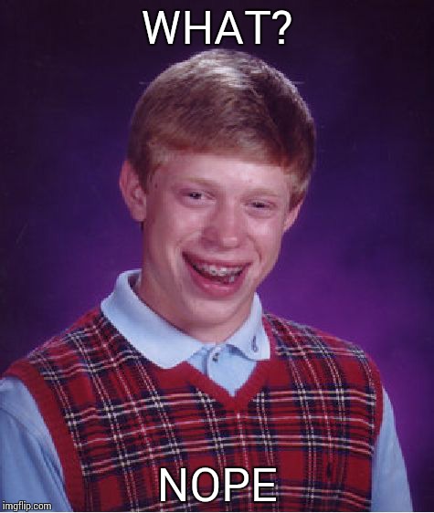 Bad Luck Brian Meme | WHAT? NOPE | image tagged in memes,bad luck brian | made w/ Imgflip meme maker