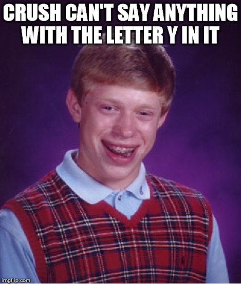 Bad Luck Brian Meme | CRUSH CAN'T SAY ANYTHING WITH THE LETTER Y IN IT | image tagged in memes,bad luck brian | made w/ Imgflip meme maker