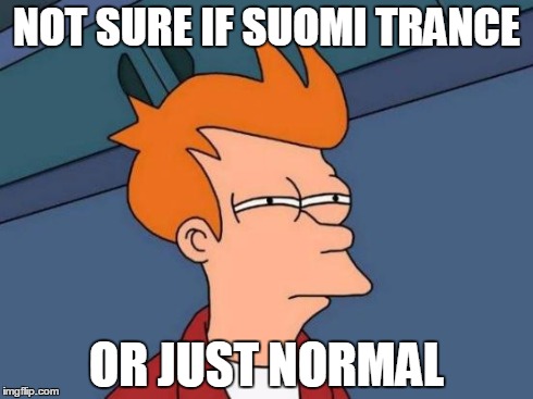 Futurama Fry Meme | NOT SURE IF SUOMI TRANCE OR JUST NORMAL | image tagged in memes,futurama fry | made w/ Imgflip meme maker