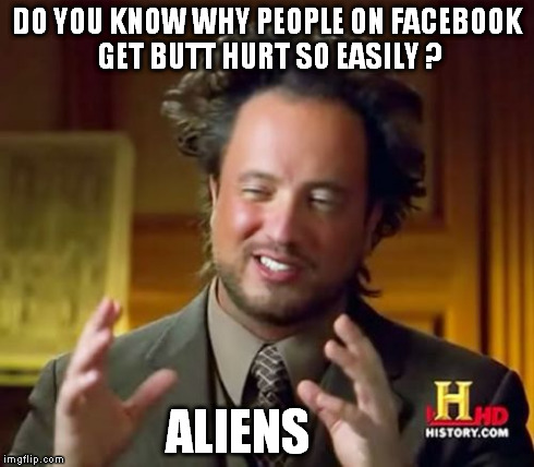 Ancient Aliens Meme | DO YOU KNOW WHY PEOPLE ON FACEBOOK GET BUTT HURT SO EASILY ? ALIENS | image tagged in memes,ancient aliens | made w/ Imgflip meme maker