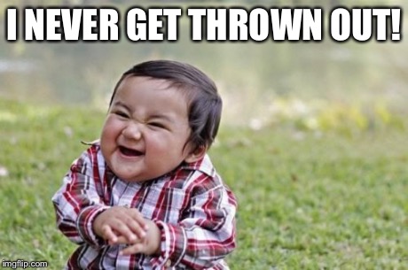 Evil Toddler Meme | I NEVER GET THROWN OUT! | image tagged in memes,evil toddler | made w/ Imgflip meme maker