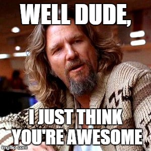 Confused Lebowski | WELL DUDE, I JUST THINK YOU'RE AWESOME | image tagged in memes,confused lebowski | made w/ Imgflip meme maker