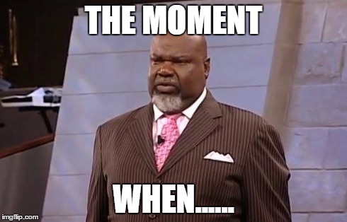 The Moment When | THE MOMENT WHEN...... | image tagged in the,moment,that moment when | made w/ Imgflip meme maker