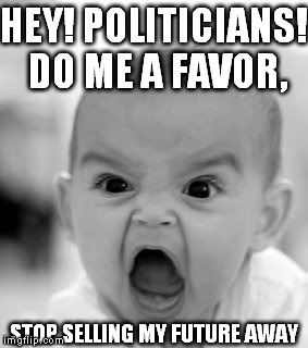 Angry Baby | HEY! POLITICIANS! DO ME A FAVOR, STOP SELLING MY FUTURE AWAY | image tagged in memes,angry baby | made w/ Imgflip meme maker