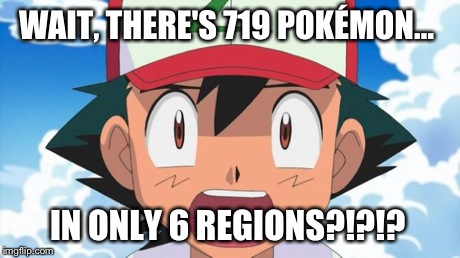 Wait, There's more than 150 Pokemon??? Dafuq | WAIT, THERE'S 719 POKÉMON... IN ONLY 6 REGIONS?!?!? | image tagged in wait there's more than 150 pokemon??? dafuq | made w/ Imgflip meme maker