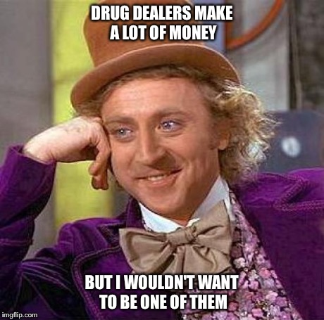 Creepy Condescending Wonka Meme | DRUG DEALERS MAKE A LOT OF MONEY BUT I WOULDN'T WANT TO BE ONE OF THEM | image tagged in memes,creepy condescending wonka | made w/ Imgflip meme maker