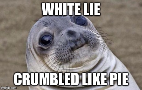 Awkward Moment Sealion Meme | WHITE LIE CRUMBLED LIKE PIE | image tagged in memes,awkward moment sealion | made w/ Imgflip meme maker