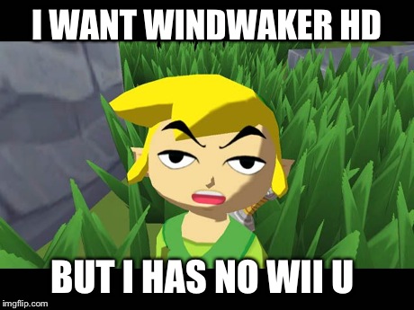 High Link | I WANT WINDWAKER HD BUT I HAS NO WII U | image tagged in high link,legend of zelda,nintendo | made w/ Imgflip meme maker