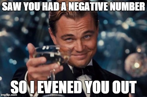 Leonardo Dicaprio Cheers Meme | SAW YOU HAD A NEGATIVE NUMBER SO I EVENED YOU OUT | image tagged in memes,leonardo dicaprio cheers | made w/ Imgflip meme maker