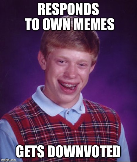Bad Luck Brian Meme | RESPONDS TO OWN MEMES GETS DOWNVOTED | image tagged in memes,bad luck brian | made w/ Imgflip meme maker