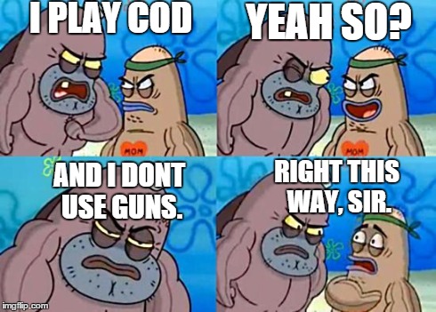 Welcome to the Salty Spitoon | I PLAY COD AND I DONT USE GUNS. YEAH SO? RIGHT THIS WAY, SIR. | image tagged in welcome to the salty spitoon | made w/ Imgflip meme maker