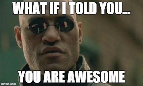 Matrix Morpheus | WHAT IF I TOLD YOU... YOU ARE AWESOME | image tagged in memes,matrix morpheus | made w/ Imgflip meme maker