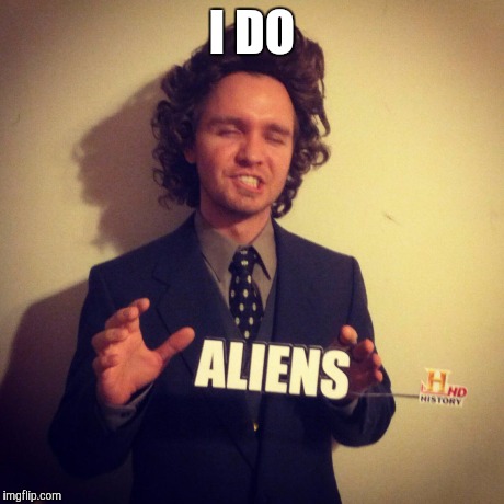 I DO | image tagged in ancient aliens cosplay | made w/ Imgflip meme maker