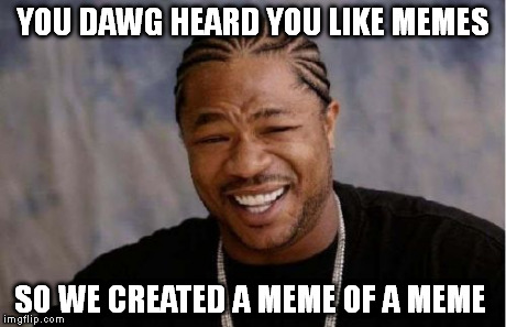 Yo Dawg Heard You | YOU DAWG HEARD YOU LIKE MEMES SO WE CREATED A MEME OF A MEME | image tagged in memes,yo dawg heard you | made w/ Imgflip meme maker