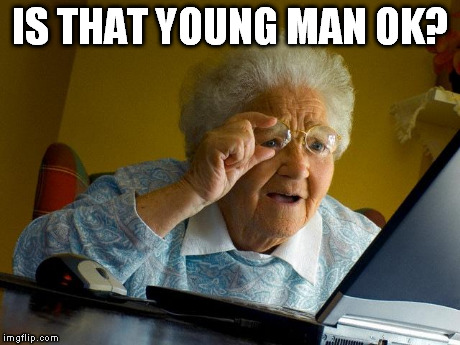 Grandma Finds The Internet Meme | IS THAT YOUNG MAN OK? | image tagged in memes,grandma finds the internet | made w/ Imgflip meme maker