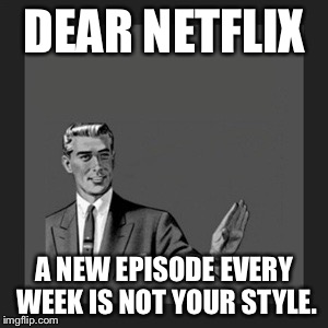Kill Yourself Guy | DEAR NETFLIX A NEW EPISODE EVERY WEEK IS NOT YOUR STYLE. | image tagged in memes,kill yourself guy,meme | made w/ Imgflip meme maker
