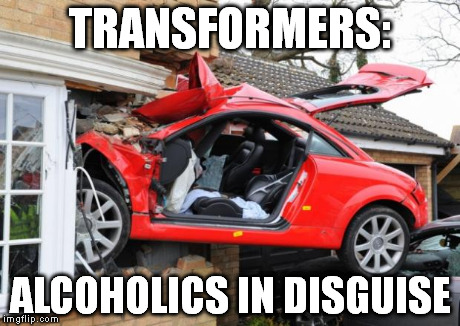 When Transformers Are Drunk | TRANSFORMERS: ALCOHOLICS IN DISGUISE | image tagged in when transformers are drunk | made w/ Imgflip meme maker