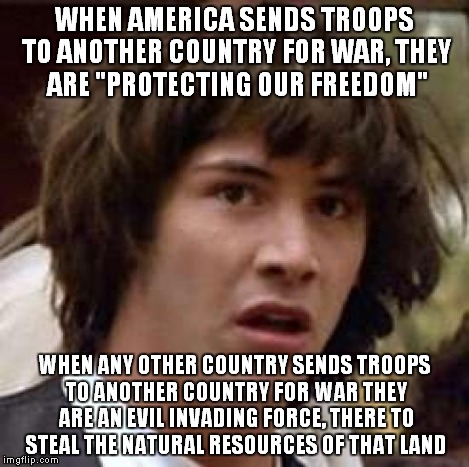 Conspiracy Keanu Meme | WHEN AMERICA SENDS TROOPS TO ANOTHER COUNTRY FOR WAR, THEY ARE "PROTECTING OUR FREEDOM" WHEN ANY OTHER COUNTRY SENDS TROOPS TO ANOTHER COUNT | image tagged in memes,conspiracy keanu | made w/ Imgflip meme maker