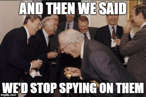Laughing Men In Suits | AND THEN WE SAID WE'D STOP SPYING ON THEM | image tagged in memes,laughing men in suits,AdviceAnimals | made w/ Imgflip meme maker