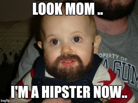 Beard Baby Meme | LOOK MOM .. I'M A HIPSTER NOW.. | image tagged in memes,beard baby | made w/ Imgflip meme maker