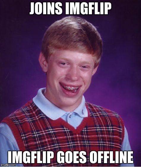 Bad Luck Brian | JOINS IMGFLIP IMGFLIP GOES OFFLINE | image tagged in memes,bad luck brian | made w/ Imgflip meme maker