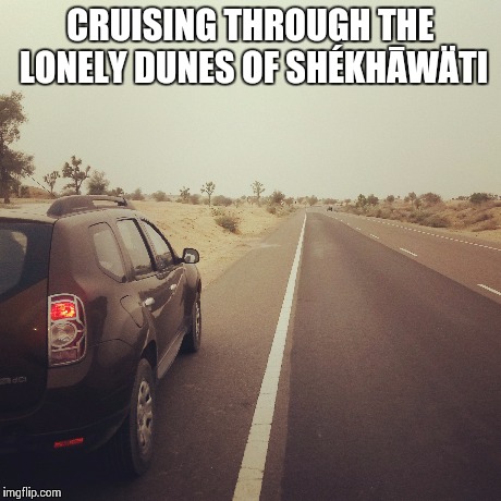CRUISING THROUGH THE LONELY DUNES OF SHÉKHĀWÄTI | image tagged in desert,cruise | made w/ Imgflip meme maker