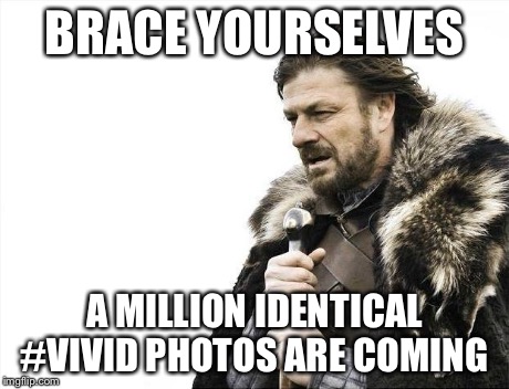 Brace Yourselves X is Coming Meme | BRACE YOURSELVES A MILLION IDENTICAL #VIVID PHOTOS ARE COMING | image tagged in memes,brace yourselves x is coming,sydney | made w/ Imgflip meme maker