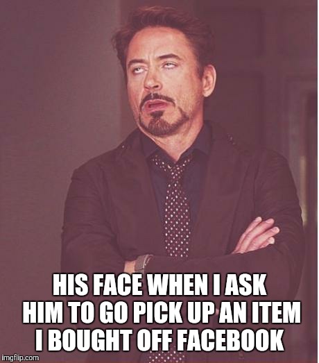 Face You Make Robert Downey Jr Meme | HIS FACE WHEN I ASK HIM TO GO PICK UP AN ITEM I BOUGHT OFF FACEBOOK | image tagged in memes,face you make robert downey jr | made w/ Imgflip meme maker