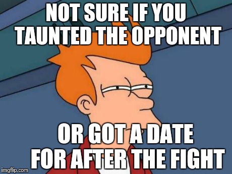 Futurama Fry Meme | NOT SURE IF YOU TAUNTED THE OPPONENT OR GOT A DATE FOR AFTER THE FIGHT | image tagged in memes,futurama fry | made w/ Imgflip meme maker