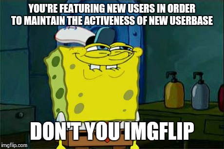 Don't you imgflip | YOU'RE FEATURING NEW USERS IN ORDER TO MAINTAIN THE ACTIVENESS OF NEW USERBASE DON'T YOU IMGFLIP | image tagged in memes,dont you squidward | made w/ Imgflip meme maker