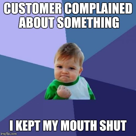 Success Kid | CUSTOMER COMPLAINED ABOUT SOMETHING I KEPT MY MOUTH SHUT | image tagged in memes,success kid | made w/ Imgflip meme maker